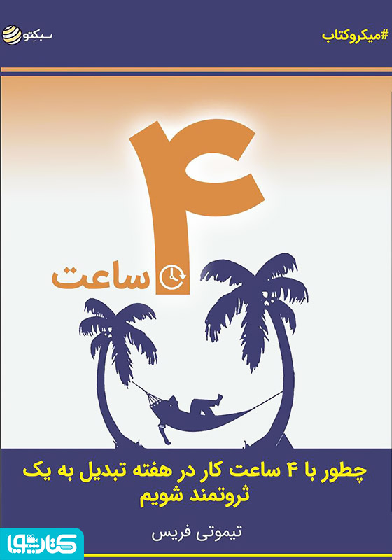 ۴ ساعت: چطور با ۴ ساعت کار در هفته تبدیل به یک ثروتمند شویم