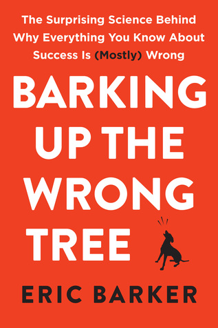 Barking Up the Wrong Tree  The Surprising Science Behind Why Everything You Know About Success Is (Mostly) Wrong