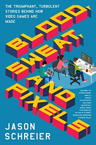 Blood Sweat and Pixels  The Triumphant Turbulent Stories Behind How Video Games Are Made