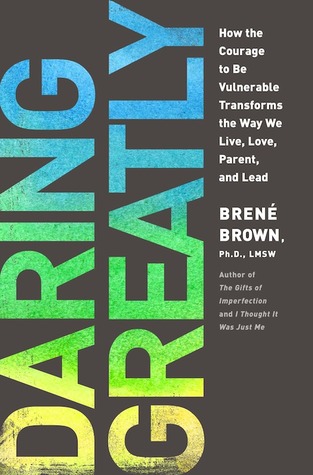 Daring Greatly  How the Courage to Be Vulnerable Transforms the Way We Live Love Parent and Lead