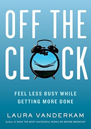 Off the Clock  Feel Less Busy While Getting More Done