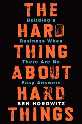 The Hard Thing About Hard Things  Building a Business When There Are No Easy Answers