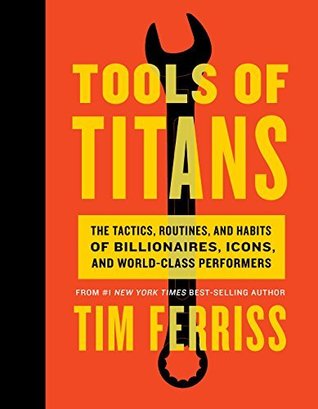 Tools of Titans  The Tactics Routines and Habits of Billionaires Icons and World Class Performers
