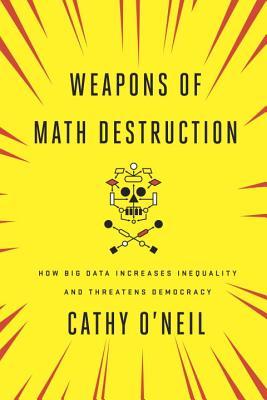 Weapons of Math Destruction  How Big Data Increases Inequality and Threatens Democracy
