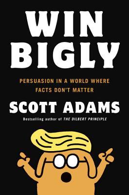Win Bigly  Persuasion in a World Where Facts Don't Matter